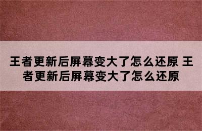 王者更新后屏幕变大了怎么还原 王者更新后屏幕变大了怎么还原